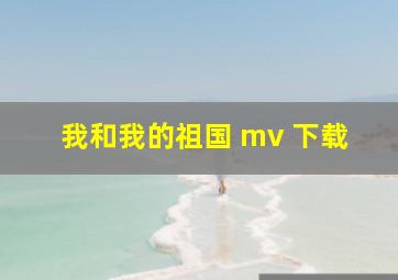 我和我的祖国 mv 下载